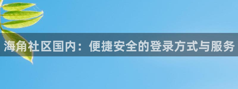 海角社区官网首页苹果:海角社区国内:便捷安全的登录方式与服务