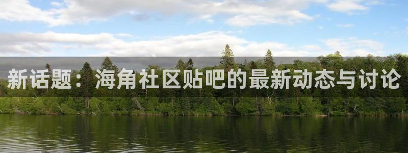 hj6b6海角社区:新话题:海角社区贴吧的最新动态与讨论