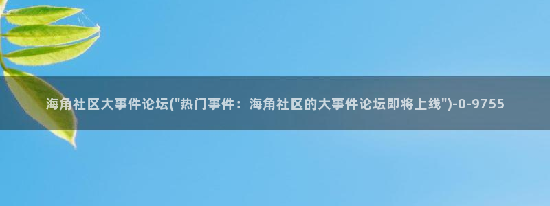 海角社区的账号密码免费:海角社区大事件论坛(\